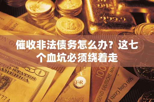 武汉催收非法债务怎么办？这七个血坑必须绕着走