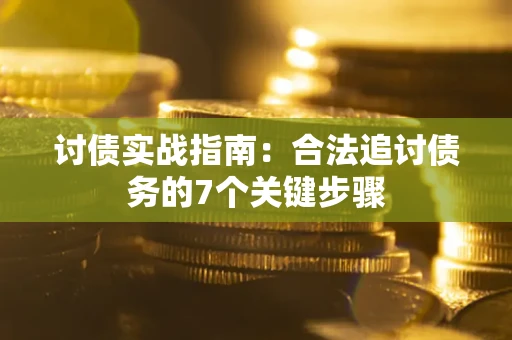 武汉讨债实战指南：合法追讨债务的7个关键步骤