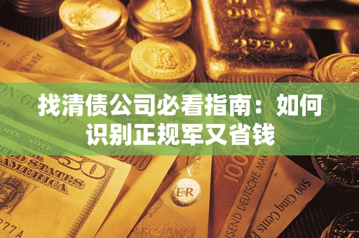 武汉找清债公司必看指南：如何识别正规军又省钱