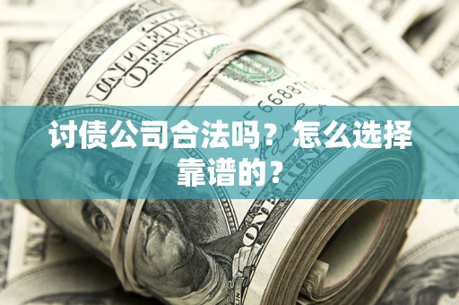 武汉讨债公司合法吗？怎么选择靠谱的？