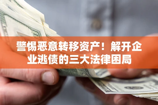 武汉警惕恶意转移资产！解开企业逃债的三大法律困局