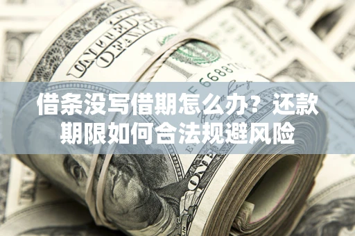 武汉借条没写借期怎么办？还款期限如何合法规避风险