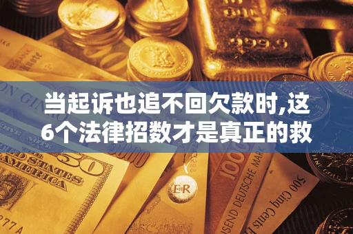 武汉当起诉也追不回欠款时,这6个法律招数才是真正的救命稻草