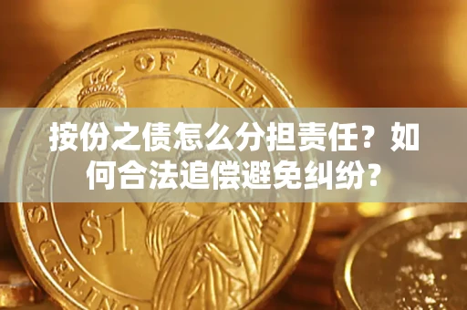 武汉按份之债怎么分担责任？如何合法追偿避免纠纷？