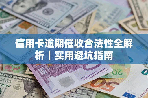 武汉信用卡逾期催收合法性全解析｜实用避坑指南