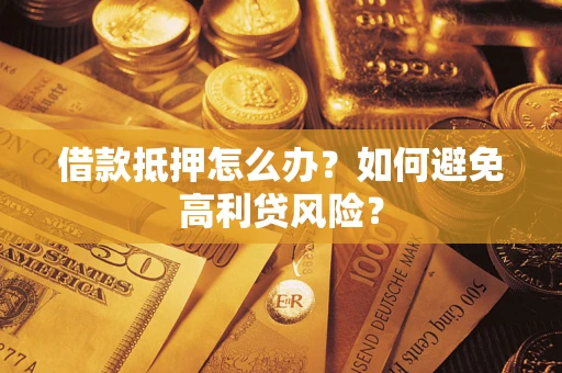 武汉借款抵押怎么办？如何避免高利贷风险？