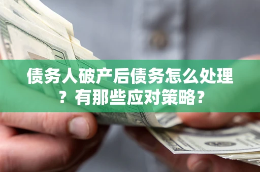 武汉债务人破产后债务怎么处理？有那些应对策略？