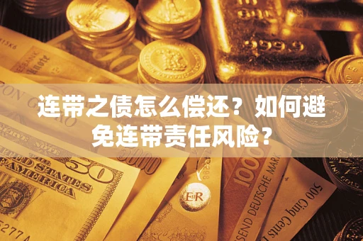 武汉连带之债怎么偿还？如何避免连带责任风险？