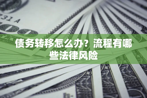 武汉债务转移怎么办？流程有哪些法律风险