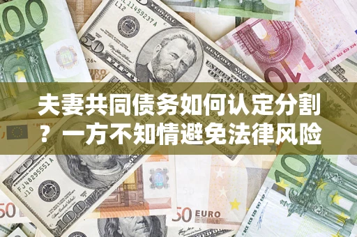 武汉夫妻共同债务如何认定分割？一方不知情避免法律风险必看！