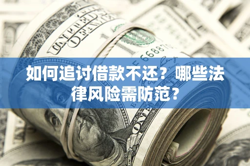 武汉如何追讨借款不还？哪些法律风险需防范？