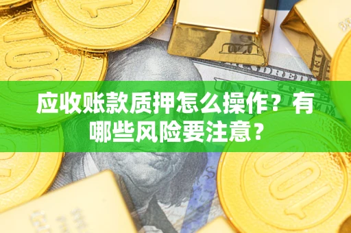武汉应收账款质押怎么操作？有哪些风险要注意？