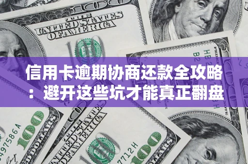 武汉信用卡逾期协商还款全攻略：避开这些坑才能真正翻盘