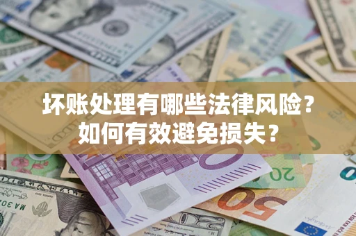 武汉坏账处理有哪些法律风险？如何有效避免损失？