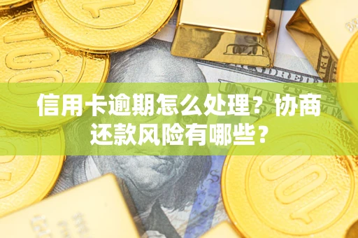 武汉信用卡逾期怎么处理？协商还款风险有哪些？